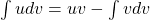 \int u dv = uv - \int v dv