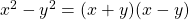 x^2 - y^2 = ( x + y ) ( x - y )