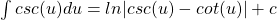 \int csc(u) du = ln|csc(u) - cot(u)| + c