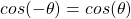 cos(- \theta) = cos(\theta)